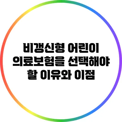 비갱신형 어린이 의료보험을 선택해야 할 이유와 이점