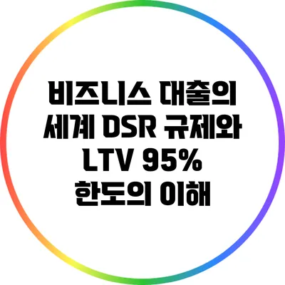 비즈니스 대출의 세계: DSR 규제와 LTV 95% 한도의 이해