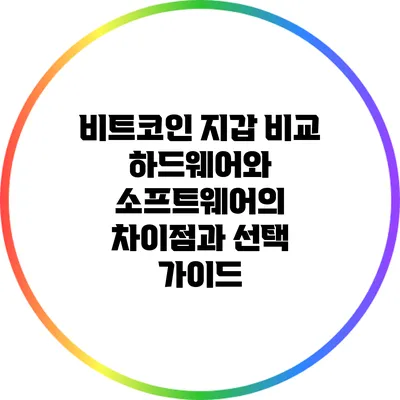 비트코인 지갑 비교: 하드웨어와 소프트웨어의 차이점과 선택 가이드