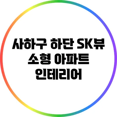 사하구 하단 SK뷰 소형 아파트 인테리어