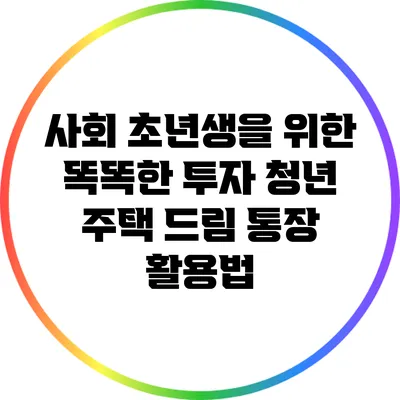 사회 초년생을 위한 똑똑한 투자: 청년 주택 드림 통장 활용법
