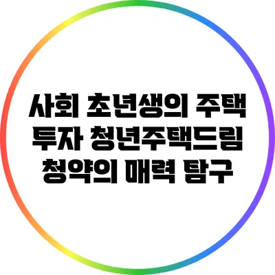 사회 초년생의 주택 투자: 청년주택드림 청약의 매력 탐구
