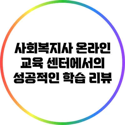 사회복지사 온라인 교육 센터에서의 성공적인 학습 리뷰