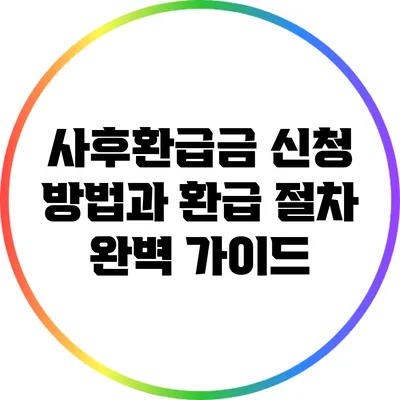 사후환급금 신청 방법과 환급 절차 완벽 가이드