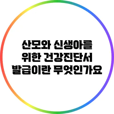 산모와 신생아를 위한 건강진단서 발급이란 무엇인가요?