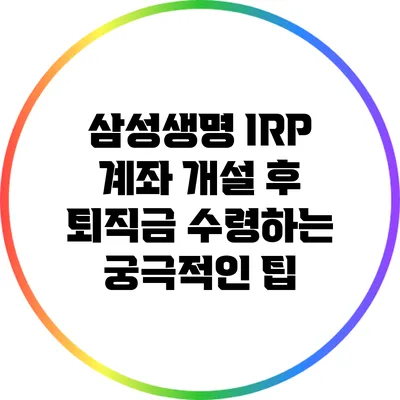 삼성생명 IRP 계좌 개설 후 퇴직금 수령하는 궁극적인 팁