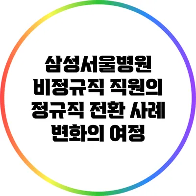 삼성서울병원 비정규직 직원의 정규직 전환 사례: 변화의 여정