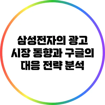 삼성전자의 광고 시장 동향과 구글의 대응 전략 분석