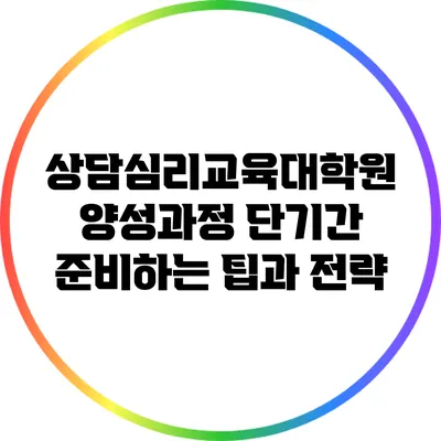 상담심리교육대학원 양성과정: 단기간 준비하는 팁과 전략