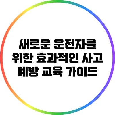 새로운 운전자를 위한 효과적인 사고 예방 교육 가이드