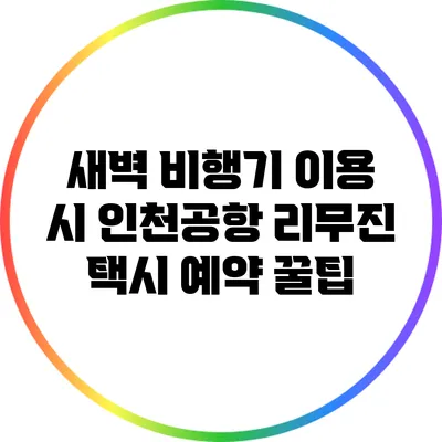 새벽 비행기 이용 시 인천공항 리무진 택시 예약 꿀팁