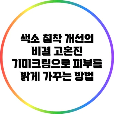 색소 침착 개선의 비결: 고혼진 기미크림으로 피부를 밝게 가꾸는 방법