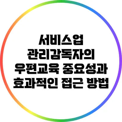 서비스업 관리감독자의 우편교육 중요성과 효과적인 접근 방법