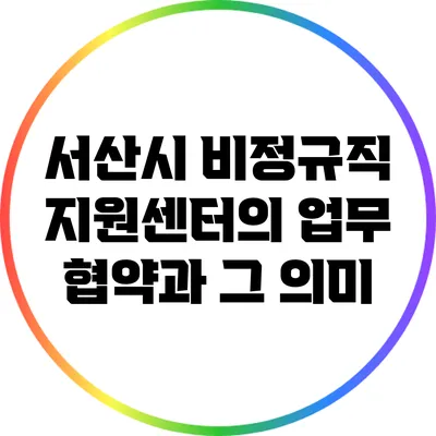 서산시 비정규직 지원센터의 업무 협약과 그 의미
