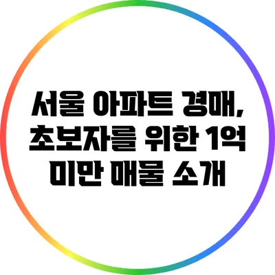 서울 아파트 경매, 초보자를 위한 1억 미만 매물 소개