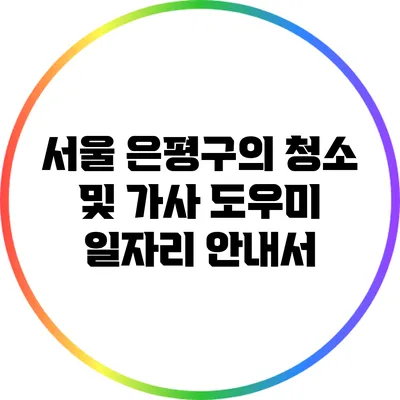 서울 은평구의 청소 및 가사 도우미 일자리 안내서