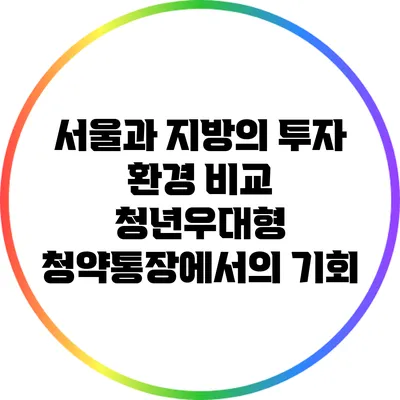 서울과 지방의 투자 환경 비교: 청년우대형 청약통장에서의 기회
