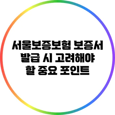 서울보증보험 보증서 발급 시 고려해야 할 중요 포인트