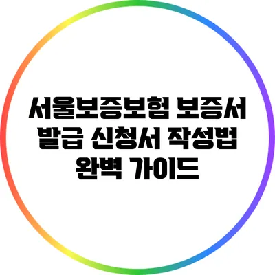 서울보증보험 보증서 발급 신청서 작성법 완벽 가이드
