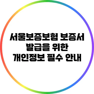 서울보증보험 보증서 발급을 위한 개인정보 필수 안내