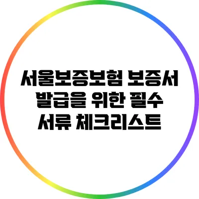 서울보증보험 보증서 발급을 위한 필수 서류 체크리스트