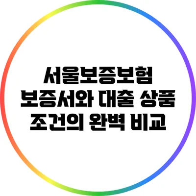 서울보증보험 보증서와 대출 상품 조건의 완벽 비교