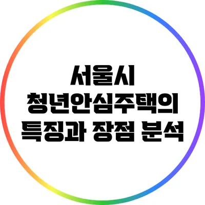 서울시 청년안심주택의 특징과 장점 분석