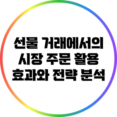 선물 거래에서의 시장 주문 활용 효과와 전략 분석
