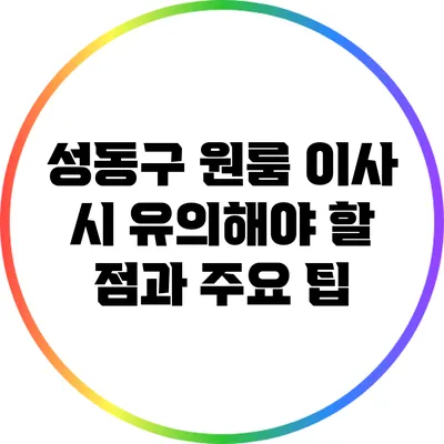 성동구 원룸 이사 시 유의해야 할 점과 주요 팁