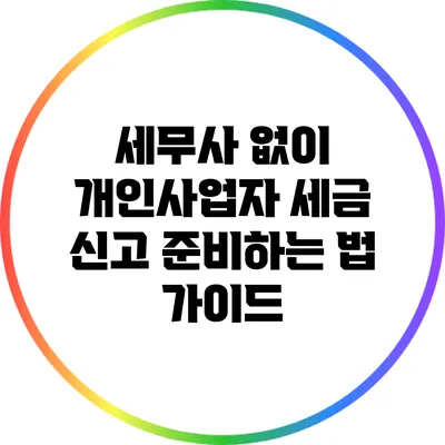 세무사 없이 개인사업자 세금 신고 준비하는 법 가이드