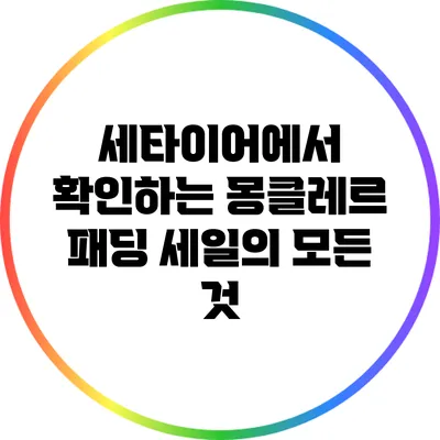세타이어에서 확인하는 몽클레르 패딩 세일의 모든 것
