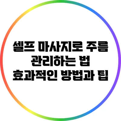 셀프 마사지로 주름 관리하는 법: 효과적인 방법과 팁