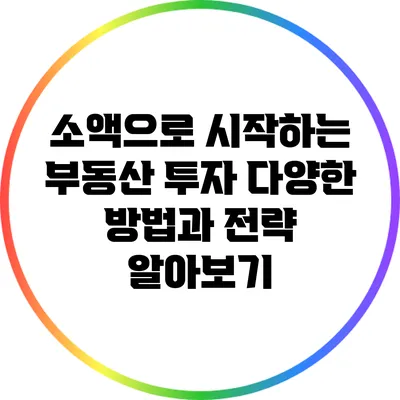 소액으로 시작하는 부동산 투자: 다양한 방법과 전략 알아보기