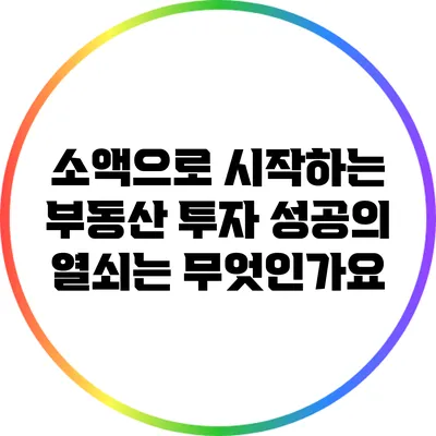 소액으로 시작하는 부동산 투자: 성공의 열쇠는 무엇인가요?