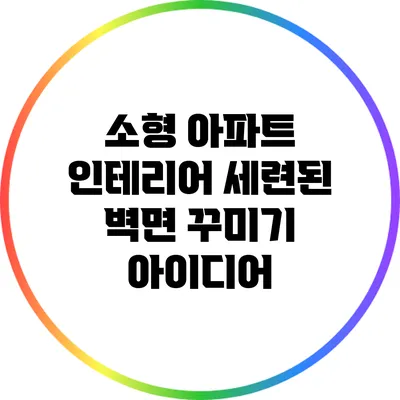 소형 아파트 인테리어: 세련된 벽면 꾸미기 아이디어