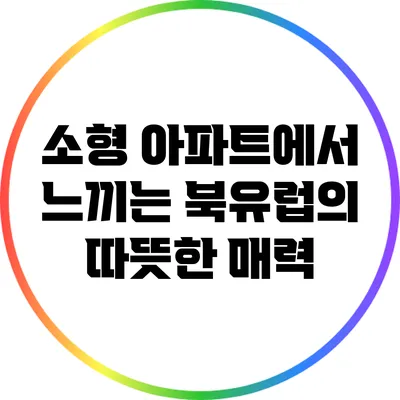 소형 아파트에서 느끼는 북유럽의 따뜻한 매력