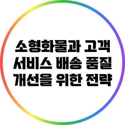 소형화물과 고객 서비스: 배송 품질 개선을 위한 전략