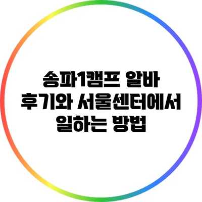 송파1캠프 알바 후기와 서울센터에서 일하는 방법