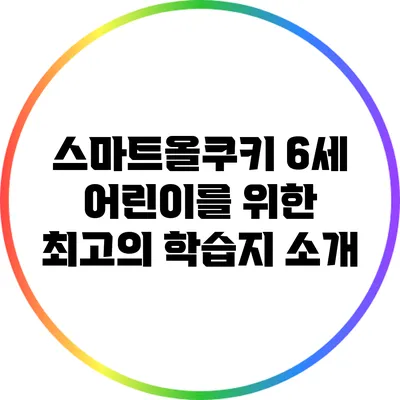 스마트올쿠키: 6세 어린이를 위한 최고의 학습지 소개