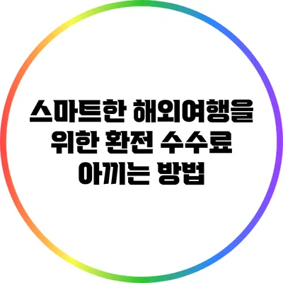 스마트한 해외여행을 위한 환전 수수료 아끼는 방법