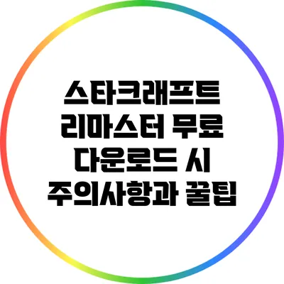 스타크래프트 리마스터 무료 다운로드 시 주의사항과 꿀팁