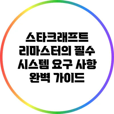 스타크래프트 리마스터의 필수 시스템 요구 사항 완벽 가이드