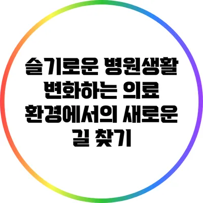 슬기로운 병원생활: 변화하는 의료 환경에서의 새로운 길 찾기