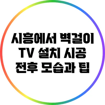 시흥에서 벽걸이 TV 설치: 시공 전후 모습과 팁