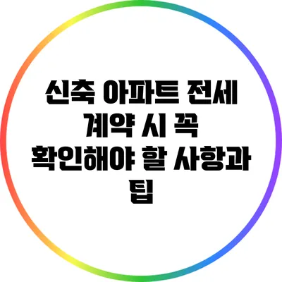 신축 아파트 전세 계약 시 꼭 확인해야 할 사항과 팁
