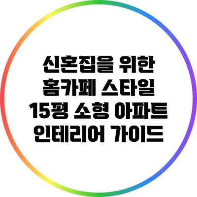 신혼집을 위한 홈카페 스타일 15평 소형 아파트 인테리어 가이드