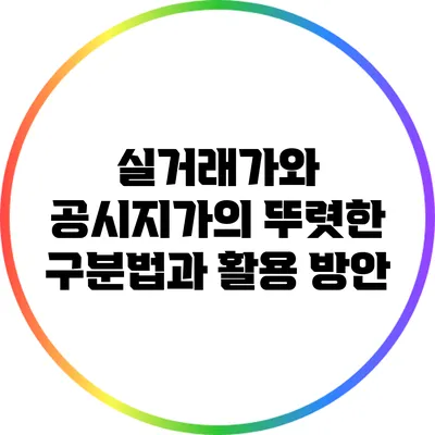 실거래가와 공시지가의 뚜렷한 구분법과 활용 방안