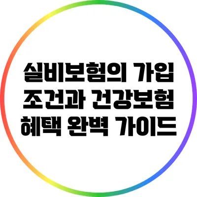 실비보험의 가입 조건과 건강보험 혜택 완벽 가이드