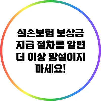 실손보험 보상금 지급 절차를 알면 더 이상 망설이지 마세요!
