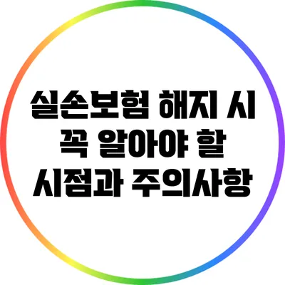 실손보험 해지 시 꼭 알아야 할 시점과 주의사항